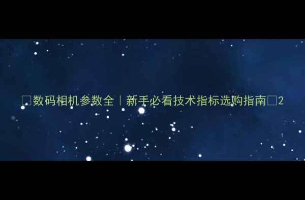 图片 📸数码相机参数全｜新手必看技术指标选购指南📱2