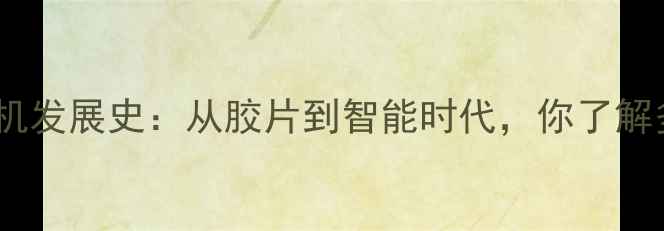 数码相机发展史从胶片到智能时代你了解多少