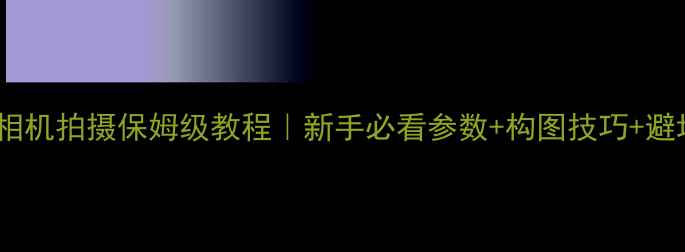 图片 📸数码相机拍摄保姆级教程｜新手必看参数+构图技巧+避坑指南1