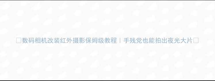 图片 📸数码相机改装红外摄影保姆级教程｜手残党也能拍出夜光大片✨