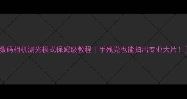图片 📸数码相机测光模式保姆级教程｜手残党也能拍出专业大片！📸2