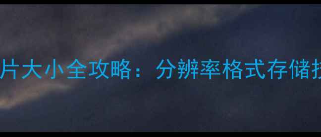 图片 📸数码相机照片大小全攻略：分辨率格式存储技巧大公开！2