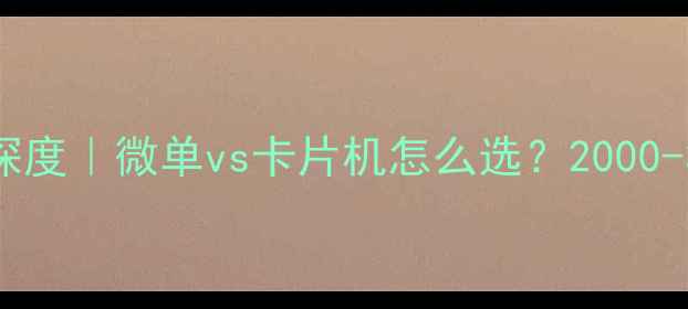 图片 📸数码相机行情深度｜微单vs卡片机怎么选？2000-30000元全攻略📱