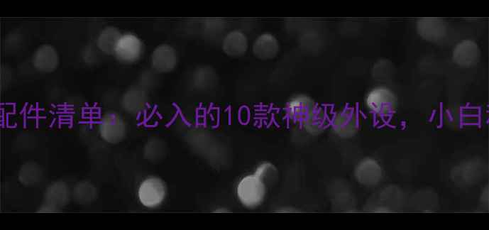 图片 📸数码相机配件清单：必入的10款神级外设，小白秒变大师！1
