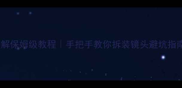 图片 📸数码相机镜头拆解保姆级教程｜手把手教你拆装镜头避坑指南（附工具清单）1