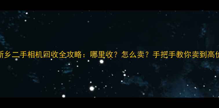 图片 📸新乡二手相机回收全攻略：哪里收？怎么卖？手把手教你卖到高价📸