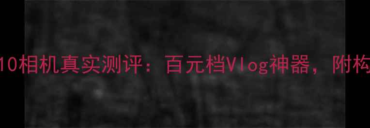 图片 📸新手必拍！索尼W310相机真实测评：百元档Vlog神器，附构图技巧+避坑指南📸2