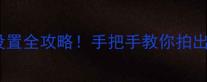 图片 📸新手必看佳能相机画质设置全攻略！手把手教你拍出电影感大片（附参数表）2