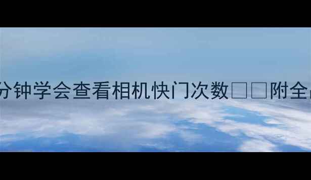 图片 📸新手必看！5分钟学会查看相机快门次数⚙️附全品牌操作攻略📸