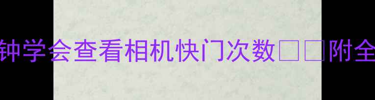 图片 📸新手必看！5分钟学会查看相机快门次数⚙️附全品牌操作攻略📸1