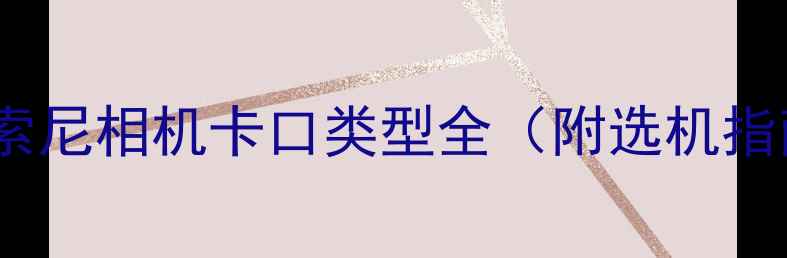 图片 📸新手必看！索尼相机卡口类型全（附选机指南&镜头推荐）