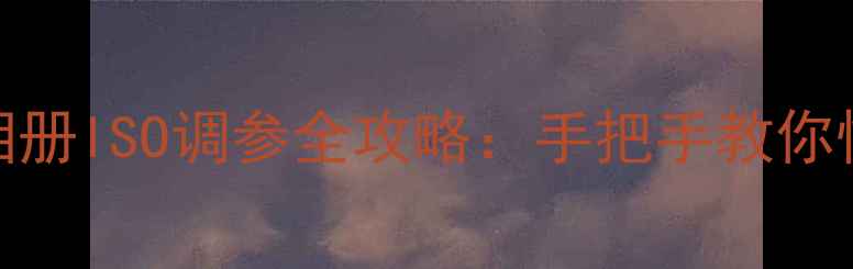 新手必看苹果相册ISO调参全攻略手把手教你快速掌握曝光技巧
