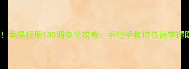 图片 📸新手必看！苹果相册ISO调参全攻略：手把手教你快速掌握曝光技巧📸1
