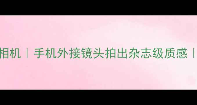 图片 📸新款高性价比美颜相机｜手机外接镜头拍出杂志级质感｜旅行必备神器测评！
