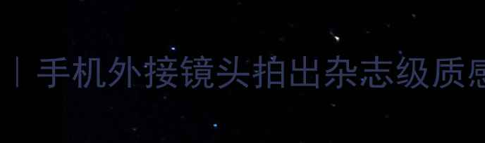 图片 📸新款高性价比美颜相机｜手机外接镜头拍出杂志级质感｜旅行必备神器测评！1