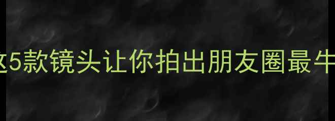 图片 📸旅游相机镜头推荐：这5款镜头让你拍出朋友圈最牛旅行大片！附避坑指南2