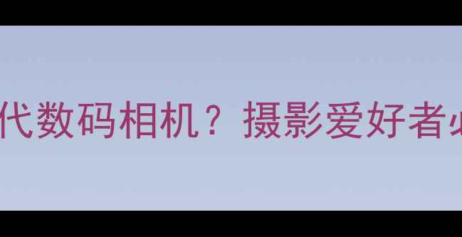 图片 📸智能手机取代数码相机？摄影爱好者必看选购指南1