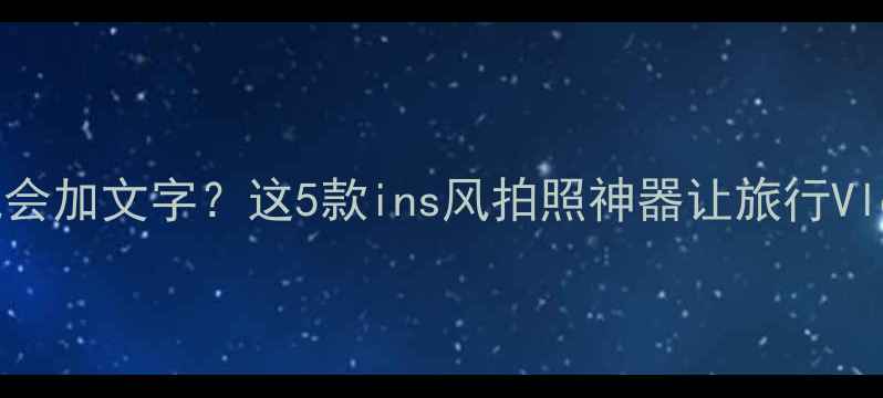 图片 📸智能相机会加文字？这5款ins风拍照神器让旅行Vlog更吸睛📸