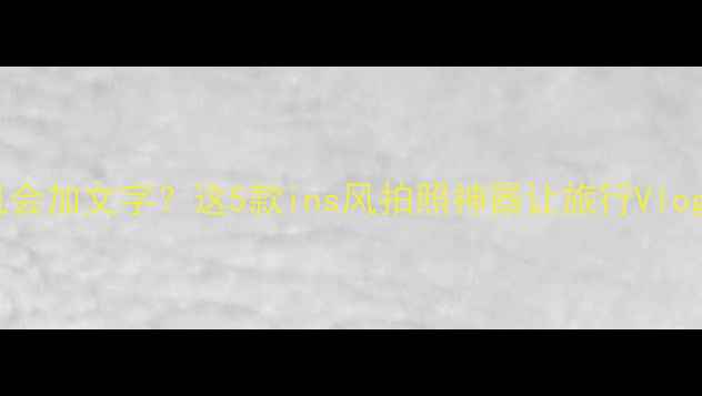 图片 📸智能相机会加文字？这5款ins风拍照神器让旅行Vlog更吸睛📸1