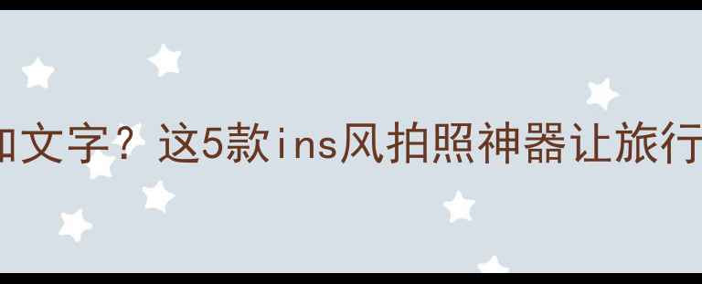 图片 📸智能相机会加文字？这5款ins风拍照神器让旅行Vlog更吸睛📸2