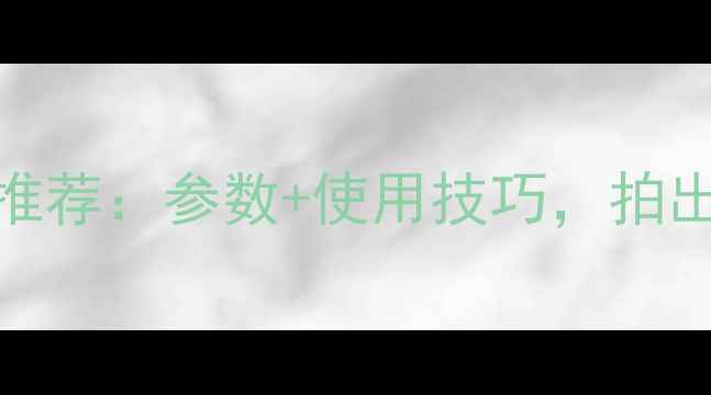 图片 📸最佳慢动作相机推荐：参数+使用技巧，拍出电影级动态画面！