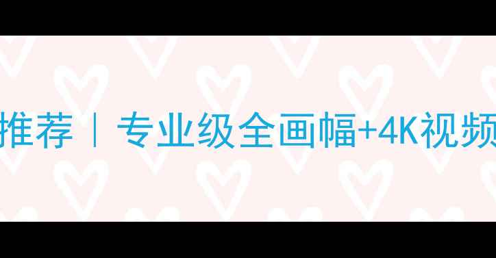 图片 📸最值得入手的数码相机推荐｜专业级全画幅+4K视频｜高性价比榜单TOP10🔥2