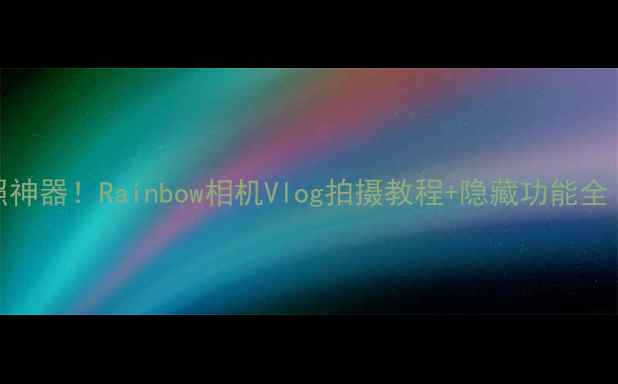 图片 📸最强拍照神器！Rainbow相机Vlog拍摄教程+隐藏功能全｜新手必看