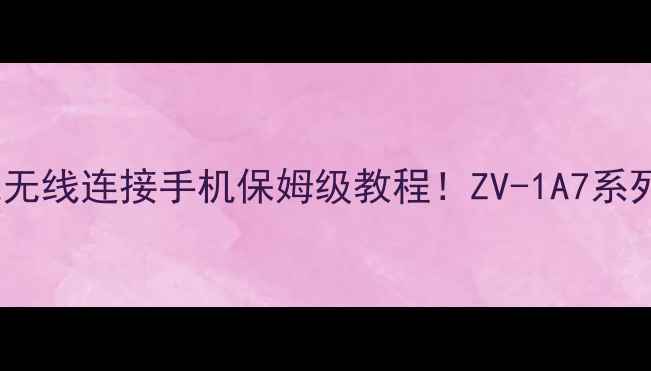 图片 📸最新攻略索尼相机无线连接手机保姆级教程！ZV-1A7系列秒变移动影棚📱✅1