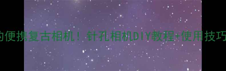 图片 📸最火的便携复古相机！针孔相机DIY教程+使用技巧全攻略1
