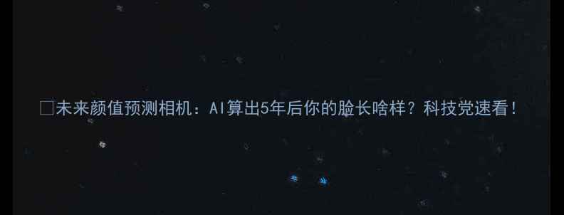图片 📸未来颜值预测相机：AI算出5年后你的脸长啥样？科技党速看！