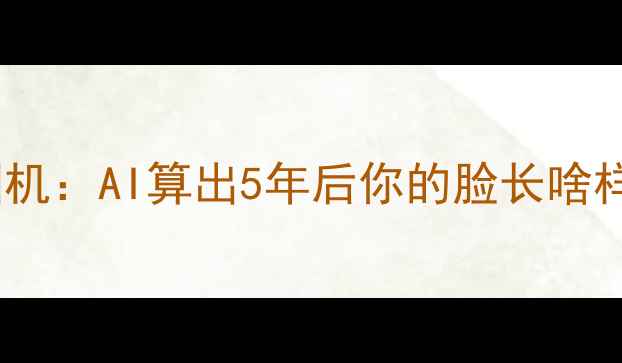 图片 📸未来颜值预测相机：AI算出5年后你的脸长啥样？科技党速看！1