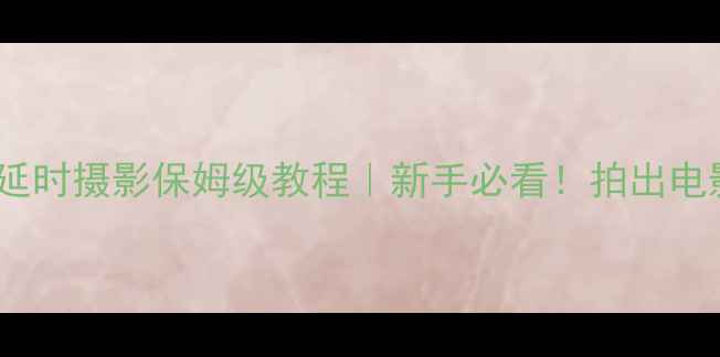 图片 📸松下LumixS2延时摄影保姆级教程｜新手必看！拍出电影感大片全攻略