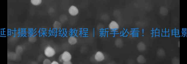 图片 📸松下LumixS2延时摄影保姆级教程｜新手必看！拍出电影感大片全攻略1