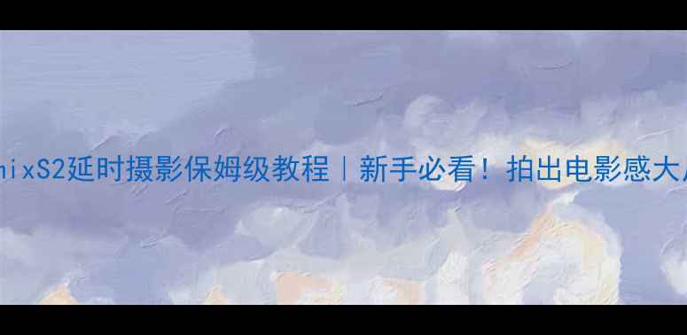 图片 📸松下LumixS2延时摄影保姆级教程｜新手必看！拍出电影感大片全攻略2