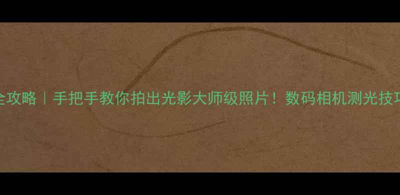 图片 📸测光全攻略｜手把手教你拍出光影大师级照片！数码相机测光技巧大公开