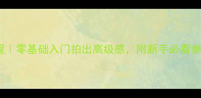 图片 📸海鸥相机使用教程｜零基础入门拍出高级感，附新手必看参数设置和构图技巧2