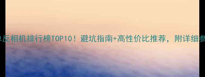 图片 📸淘宝单反相机排行榜TOP10！避坑指南+高性价比推荐，附详细参数对比1