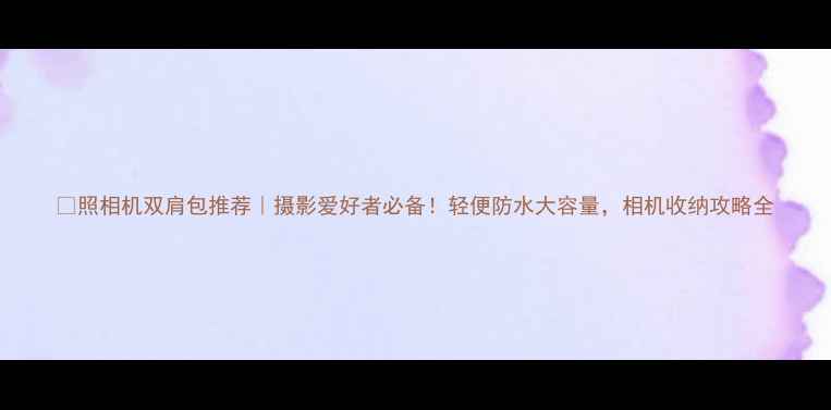 图片 📸照相机双肩包推荐｜摄影爱好者必备！轻便防水大容量，相机收纳攻略全
