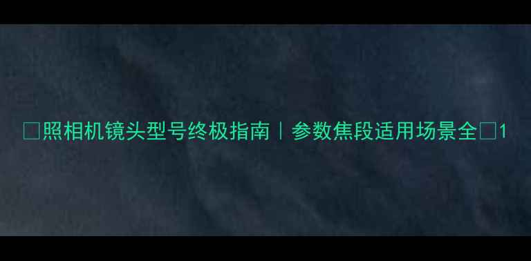 图片 📸照相机镜头型号终极指南｜参数焦段适用场景全🔥1