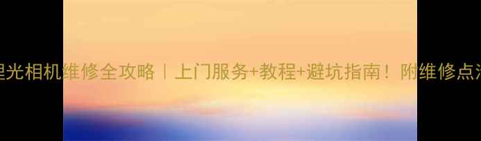 图片 📸理光相机维修全攻略｜上门服务+教程+避坑指南！附维修点清单