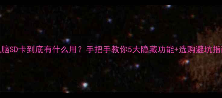 图片 📸电脑SD卡到底有什么用？手把手教你5大隐藏功能+选购避坑指南！
