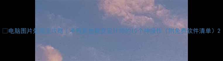 图片 📸电脑图片处理全攻略｜手残党也能变设计师的10个神操作（附免费软件清单）2