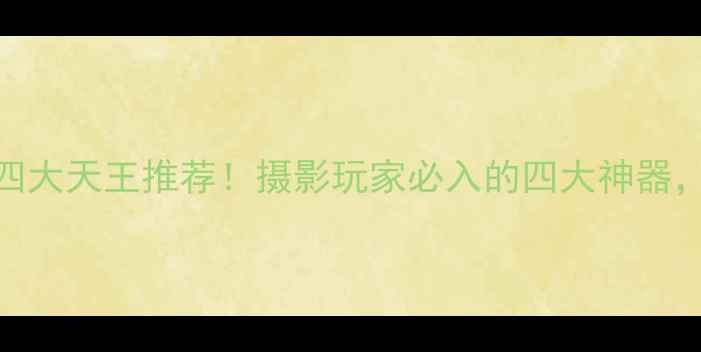 图片 📸皮腔相机四大天王推荐！摄影玩家必入的四大神器，附详细测评