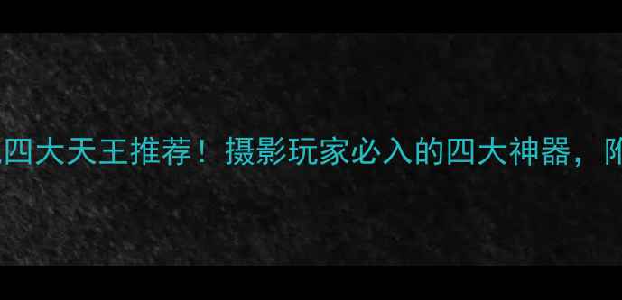 图片 📸皮腔相机四大天王推荐！摄影玩家必入的四大神器，附详细测评1