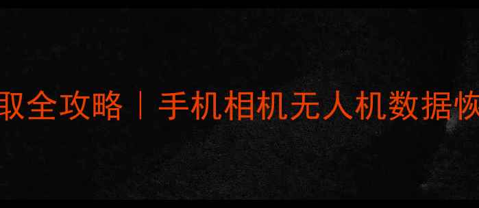 图片 📸相册文件提取全攻略｜手机相机无人机数据恢复保姆级教程