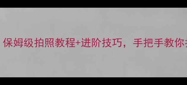图片 📸相机360新手必看！保姆级拍照教程+进阶技巧，手把手教你拍出朋友圈爆款大片2