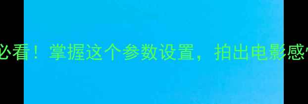 图片 📸相机B门曝光｜新手必看！掌握这个参数设置，拍出电影感慢门大片（附参数表）
