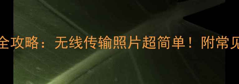 图片 📸相机WiFi设置全攻略：无线传输照片超简单！附常见问题解答📱💻✨