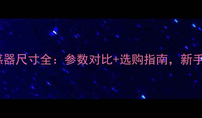 图片 📸相机传感器尺寸全：参数对比+选购指南，新手必看！✨1