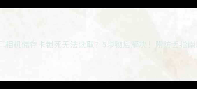 图片 📸相机储存卡锁死无法读取？5步彻底解决！附防丢指南2